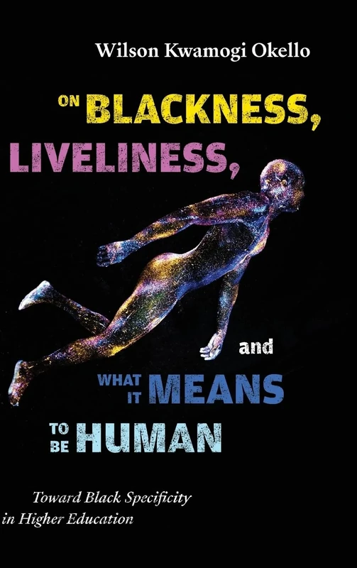 On Blackness, Liveliness, and What It Means to Be Human: Toward Black Specificity in Higher Education (SUNY series, Critical Race Studies in Education)