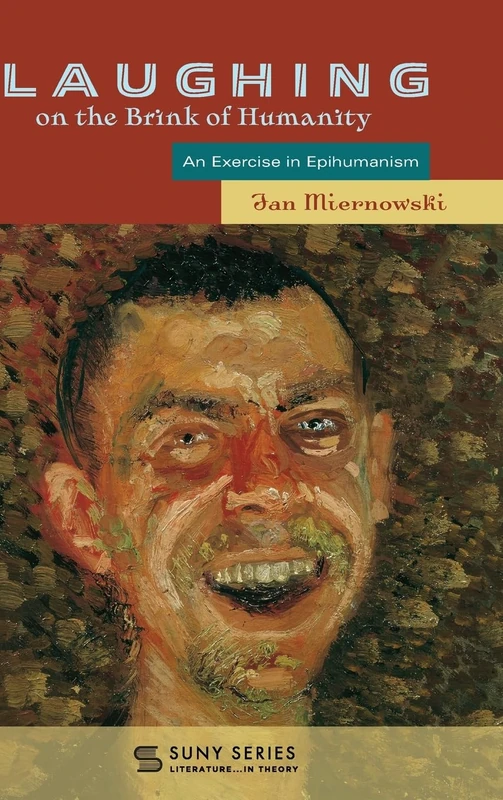 Laughing on the Brink of Humanity: An Exercise in Epihumanism (SUNY series, Literature...in Theory)