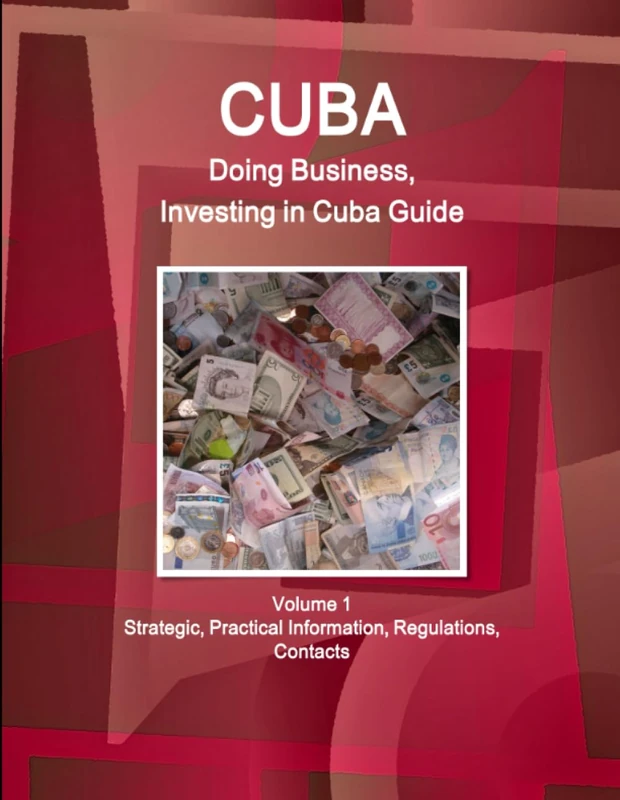Cuba: Doing Business and Investing in Cuba Guide Volume 1 Strategic, Practical Information, Regulations, Contacts