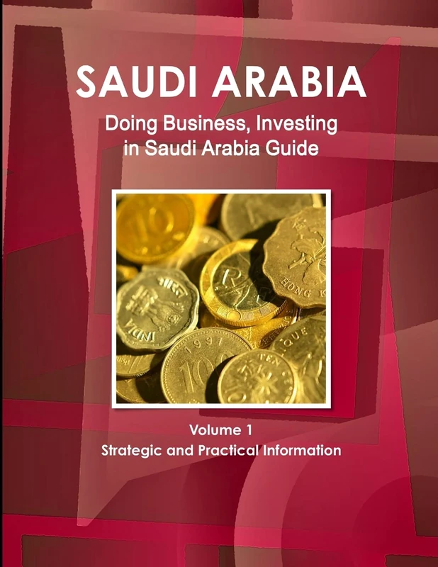 Saudi Arabia: Doing Business, Investing in Saudi Arabia Guide Volume 1 Strategic and Practical Information