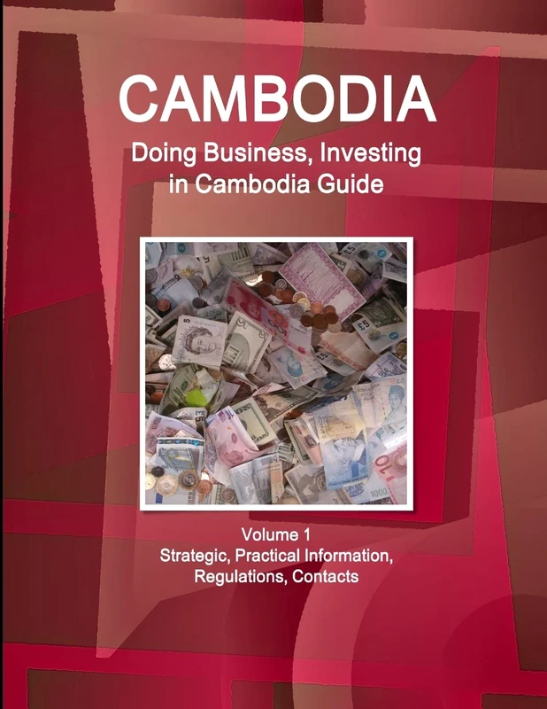 Cambodia: Doing Business, Investing in Cambodia Guide Volume 1 Strategic, Practical Information, Regulations, Contacts