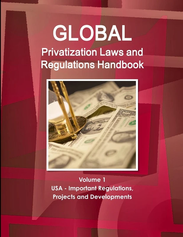 Global Privatization Laws and Regulations Handbook Volume 1 USA - Important Regulations, Projects and Developments