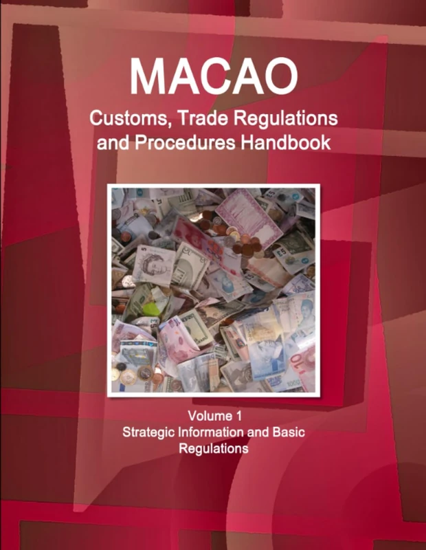 Macao Customs, Trade Regulations and Procedures Handbook Volume 1 Strategic Information and Basic Regulations