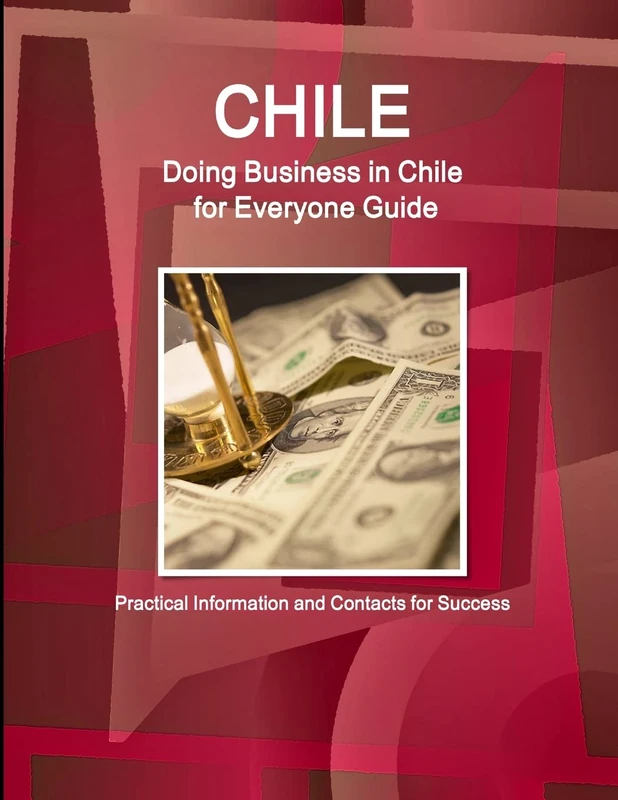 Chile: Doing Business in Chile for Everyone Guide: Practical Information and Contacts for Success