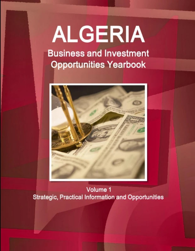 Algeria Business and Investment Opportunities Yearbook Volume 1 Strategic, Practical Information and Opportunities