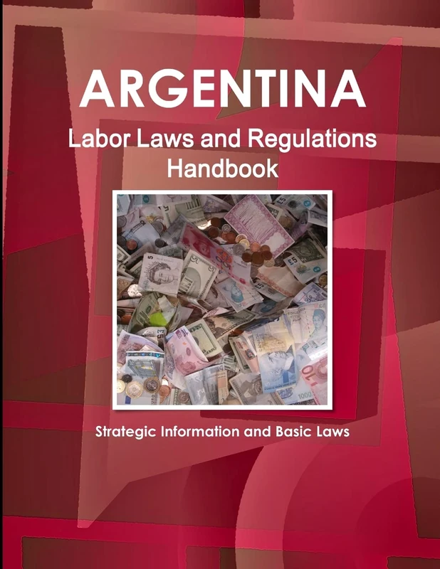 Argentina Labor Laws and Regulations Handbook: Strategic Information and Basic Laws (World Business Law Library)