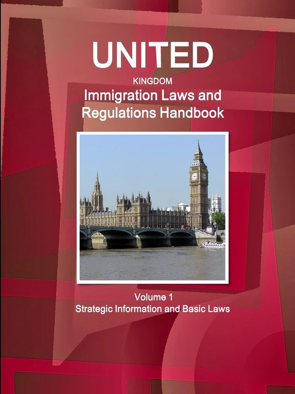United Kingdom Immigration Laws and Regulations Handbook Volume 1 Strategic Information and Basic Laws (World Business Law Library)