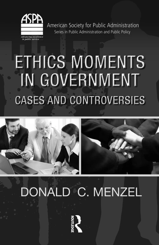 Ethics Moments in Government: Cases and Controversies (ASPA Series in Public Administration and Public Policy)