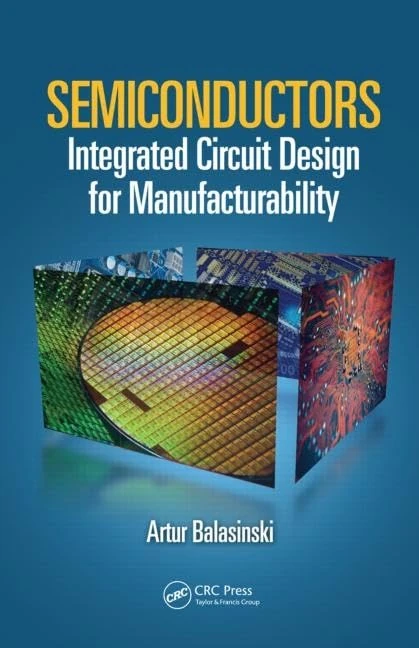 Semiconductors: Integrated Circuit Design for Manufacturability (Devices, Circuits, and Systems)