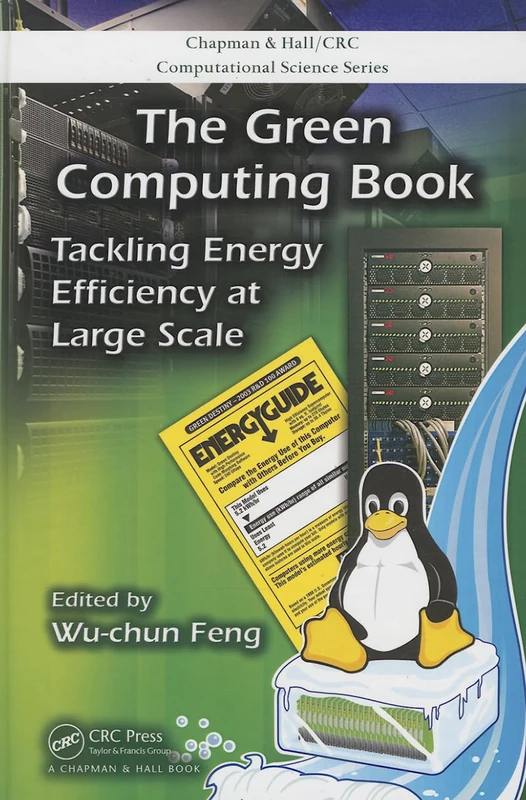 The Green Computing Book: Tackling Energy Efficiency at Large Scale: 21 (Chapman & Hall/CRC Computational Science)