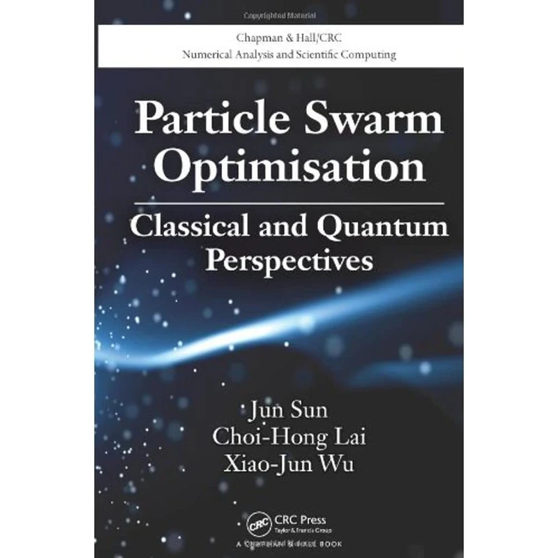 Particle Swarm Optimisation: Classical and Quantum Perspectives (Chapman & Hall/CRC Numerical Analysis and Scientific Computing Series)