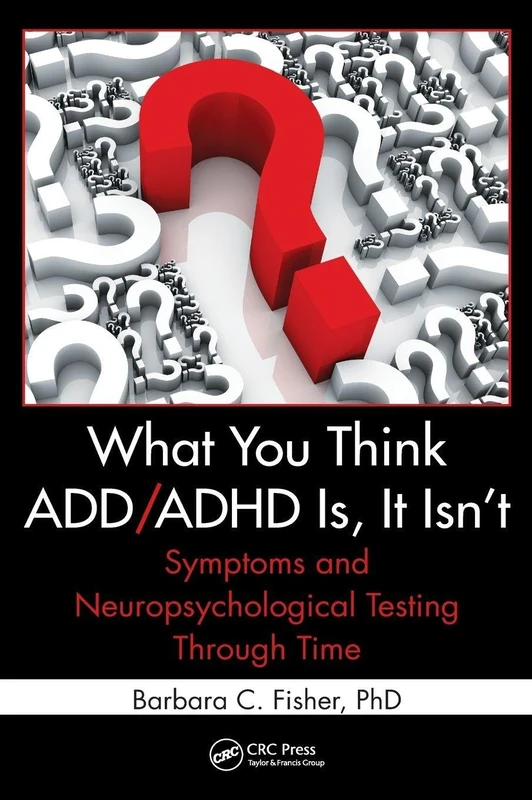 What You Think ADD/ADHD Is, It Isn't: Symptoms and Neuropsychological Testing Through Time