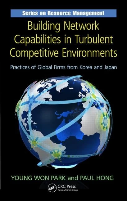 Building Network Capabilities in Turbulent Competitive Environments: Practices of Global Firms from Korea and Japan (Resource Management)