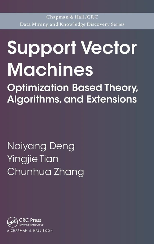 Support Vector Machines: Optimization Based Theory, Algorithms, and Extensions (Chapman & Hall/CRC Data Mining and Knowledge Discovery Series)