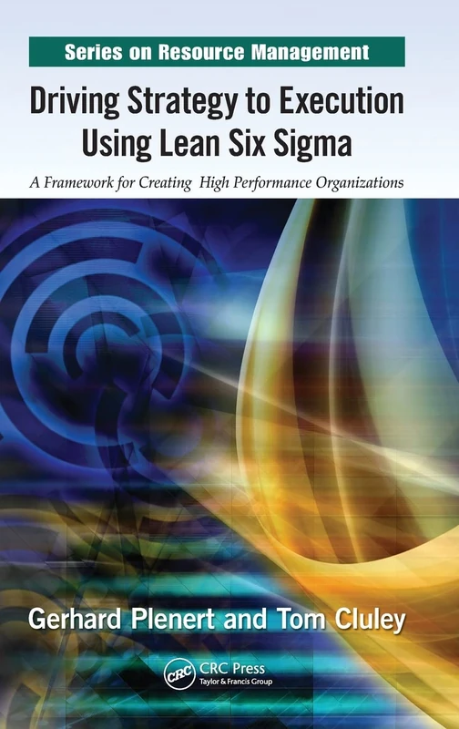 Driving Strategy to Execution Using Lean Six Sigma: A Framework for Creating High Performance Organizations (Resource Management)