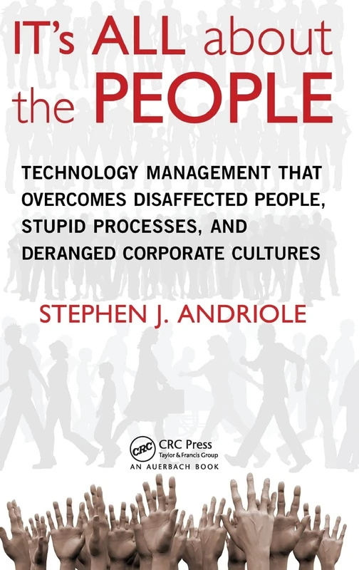 IT's All about the People: Technology Management That Overcomes Disaffected People, Stupid Processes, and Deranged Corporate Cultures