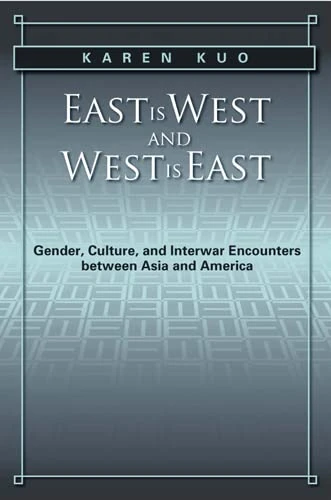 East is West and West is East: Gender, Culture, and Interwar Encounters between Asia and America (Asian American History & Cultu)
