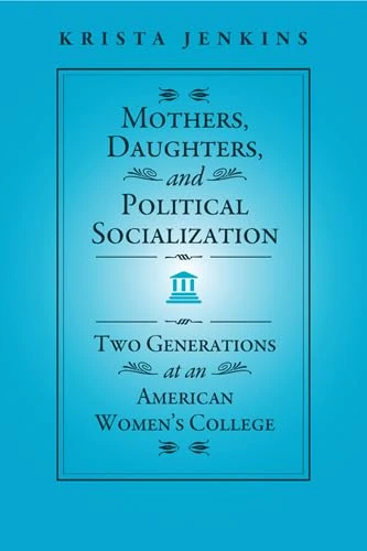 Mothers, Daughters, and Political Socialization: Two Generations at an American Women's College (Social Logic of Politics) - Image 1
