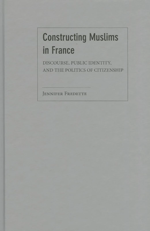 Constructing Muslims in France: Discourse, Public Identity, and the Politics of Citizenship - Image 1