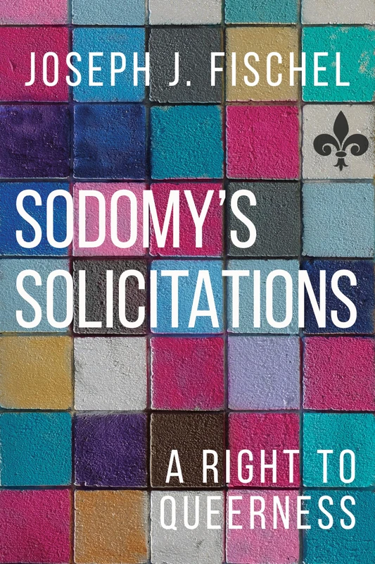 Sodomy's Solicitations: A Right to Queerness (Sexuality Studies)