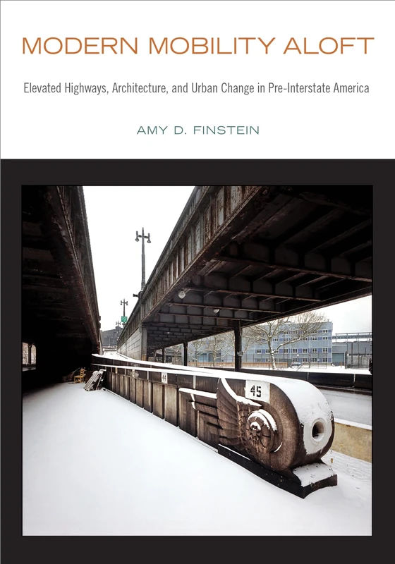 Modern Mobility Aloft: Elevated Highways, Architecture, and Urban Change in Pre-Interstate America (Urban Life, Landscape and Policy)