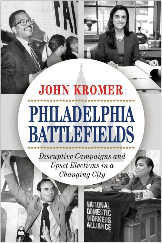 Philadelphia Battlefields: Disruptive Campaigns and Upset Elections in a Changing City