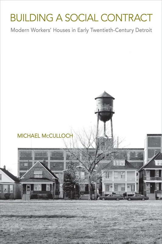 Building a Social Contract: Modern Workers' Houses in Early-Twentieth Century Detroit (Urban Life, Landscape and Policy)
