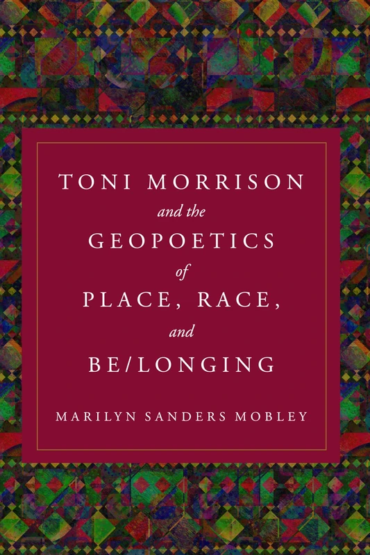 Toni Morrison and the Geopoetics of Place, Race, and Be/longing