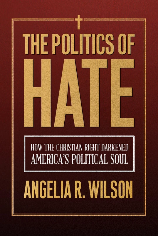 The Politics of Hate: How the Christian Right Darkened America's Political Soul (Religious Engagement in Democratic Politics)