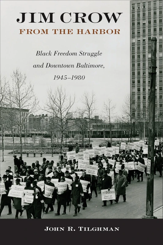 Jim Crow from the Harbor: Black Freedom Struggle and Downtown Baltimore, 1945–1980 (Urban Life, Landscape and Policy)
