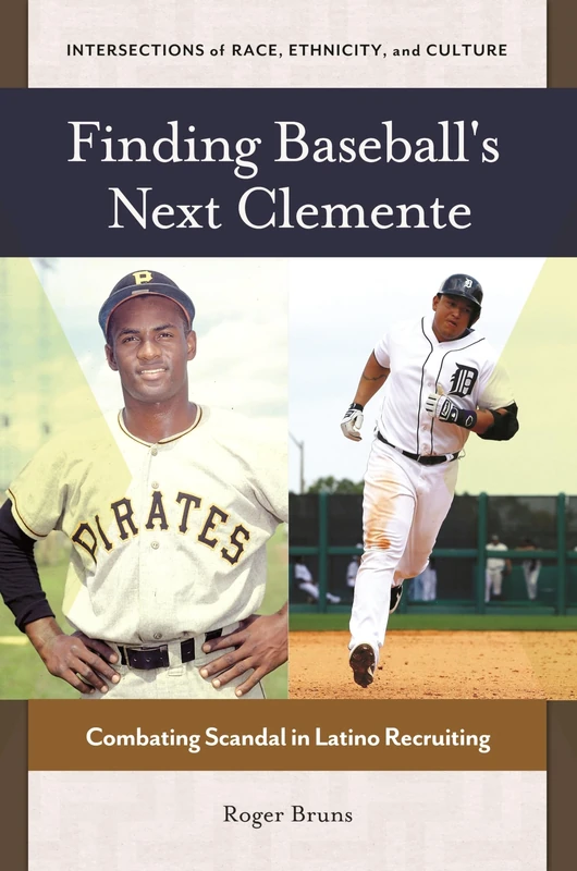 Finding Baseball's Next Clemente: Combating Scandal in Latino Recruiting (Intersections of Race, Ethnicity, and Culture)