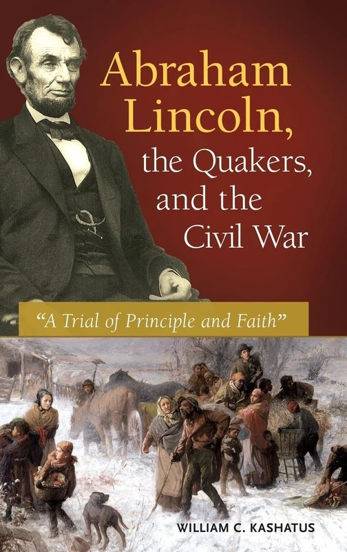 Abraham Lincoln, the Quakers, and the Civil War: A Trial of Principle and Faith""