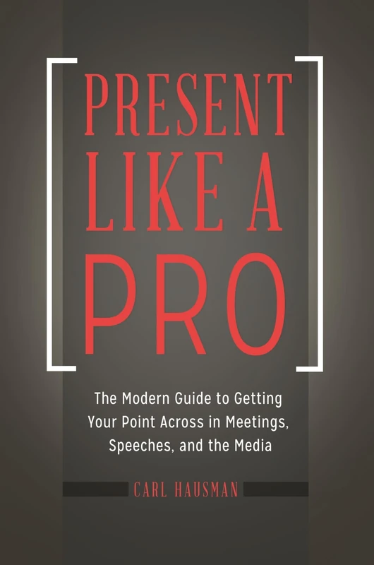 Present Like a Pro: The Modern Guide to Getting Your Point Across in Meetings, Speeches, and the Media