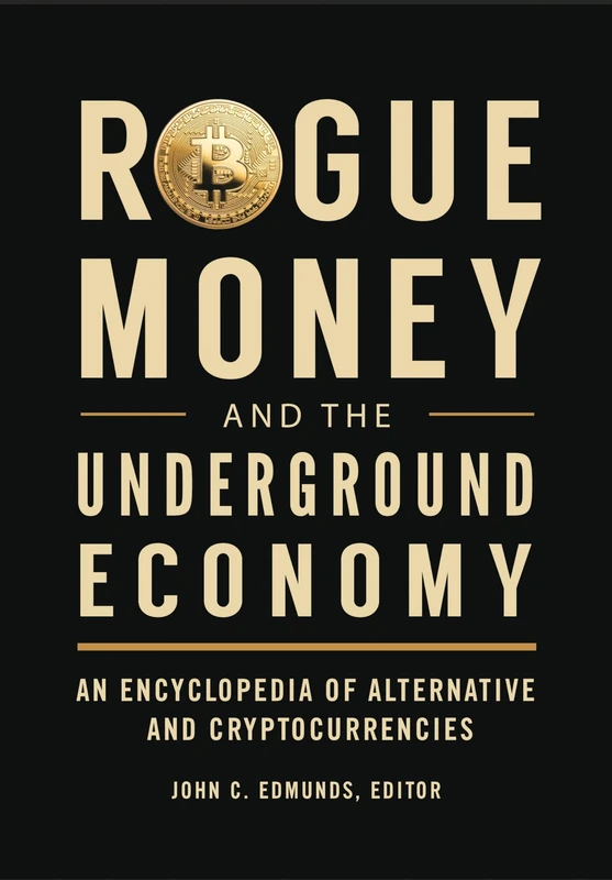 Rogue Money and the Underground Economy: An Encyclopedia of Alternative and Cryptocurrencies