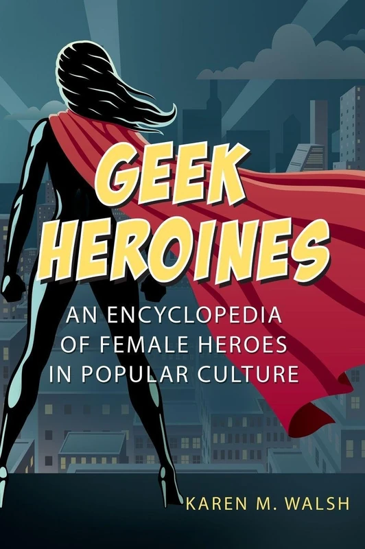 Geek Heroines: An Encyclopedia of Female Heroes in Popular Culture