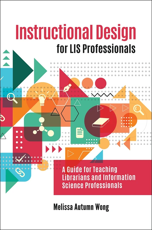 Instructional Design for LIS Professionals: A Guide for Teaching Librarians and Information Science Professionals