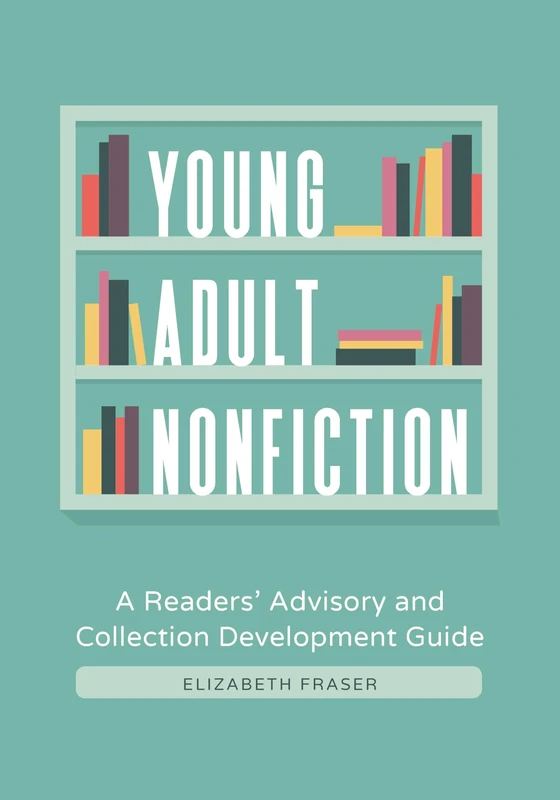 Young Adult Nonfiction: A Readers' Advisory and Collection Development Guide
