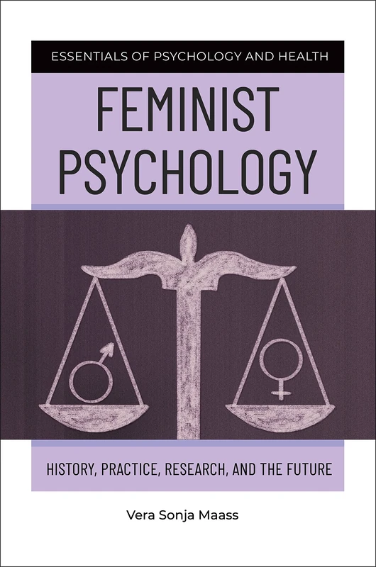 Feminist Psychology: History, Practice, Research, and the Future (Essentials of Psychology and Health)