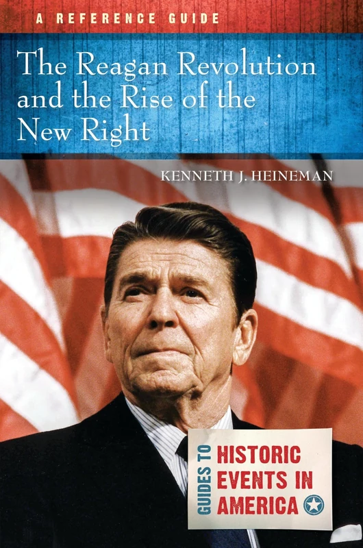 The Reagan Revolution and the Rise of the New Right: A Reference Guide (Guides to Historic Events in America)