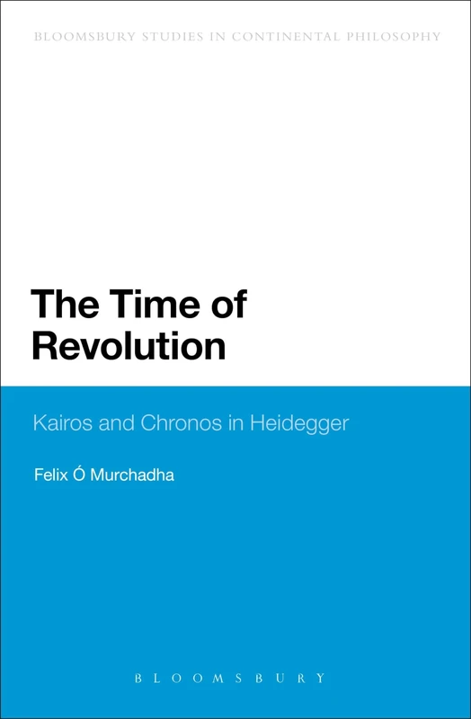 The Time of Revolution: Kairos and Chronos in Heidegger (Bloomsbury Studies in Continental Philosophy)