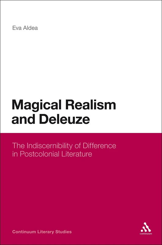 Magical Realism and Deleuze: The Indiscernibility of Difference in Postcolonial Literature (Continuum Literary Studies)