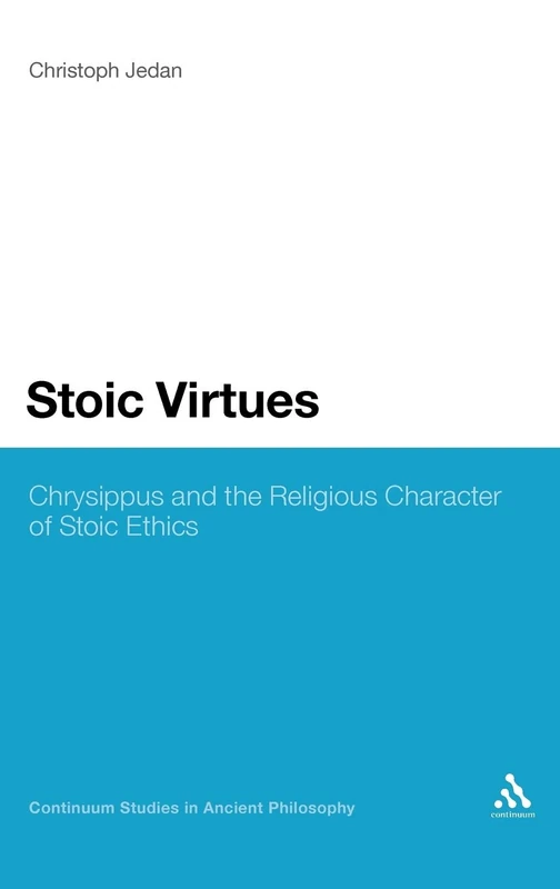 Stoic Virtues: Chrysippus and the Theological Foundations of Stoic Ethics (Continuum Studies in Ancient Philosophy): Chrysippus and the Religious Character of Stoic Ethics: 15