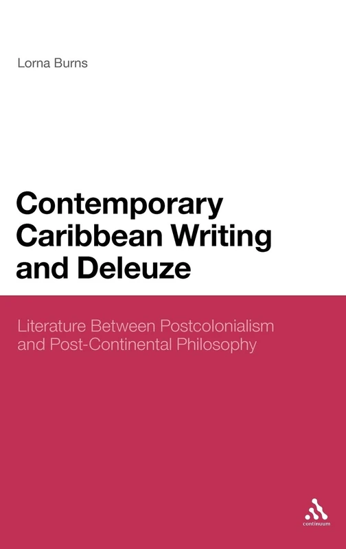 Contemporary Caribbean Writing and Deleuze: Literature Between Postcolonialism and Post-Continental Philosophy: 236 (Continuum Literary Studies)