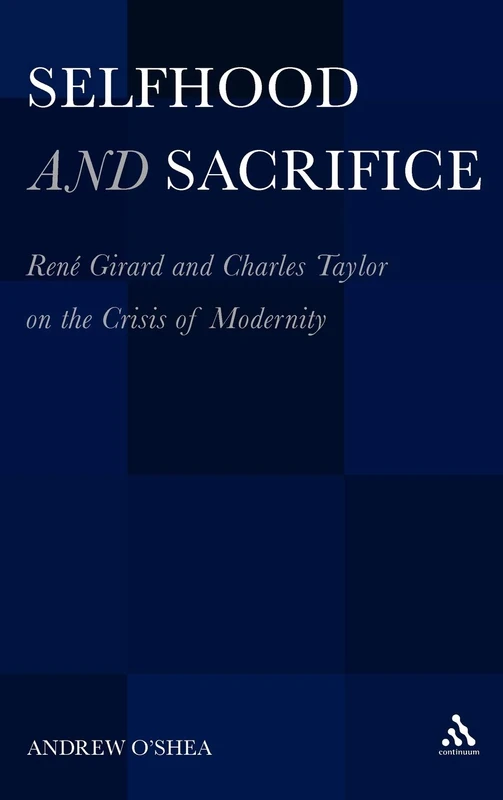 Selfhood and Sacrifice: Rene Girard and Charles Taylor on the Crisis of Modernity