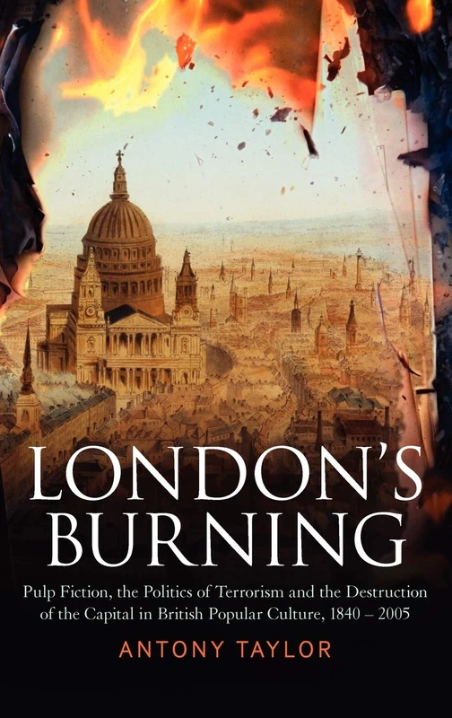 London's Burning: Terrorism and the Destruction of London in British Popular Culture 1790-2005: Pulp Fiction, the Politics of Terrorism and the ... in British Popular Culture, 1840 - 2005