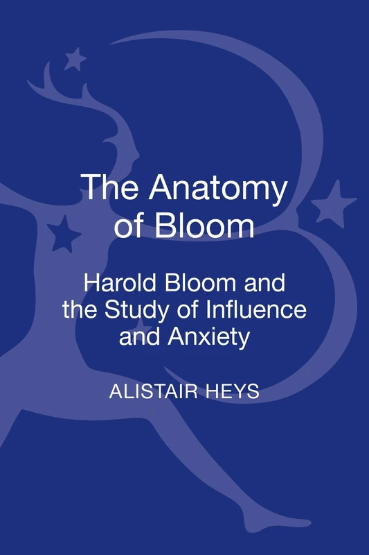 The Anatomy of Bloom: Harold Bloom and the Study of Influence and Anxiety
