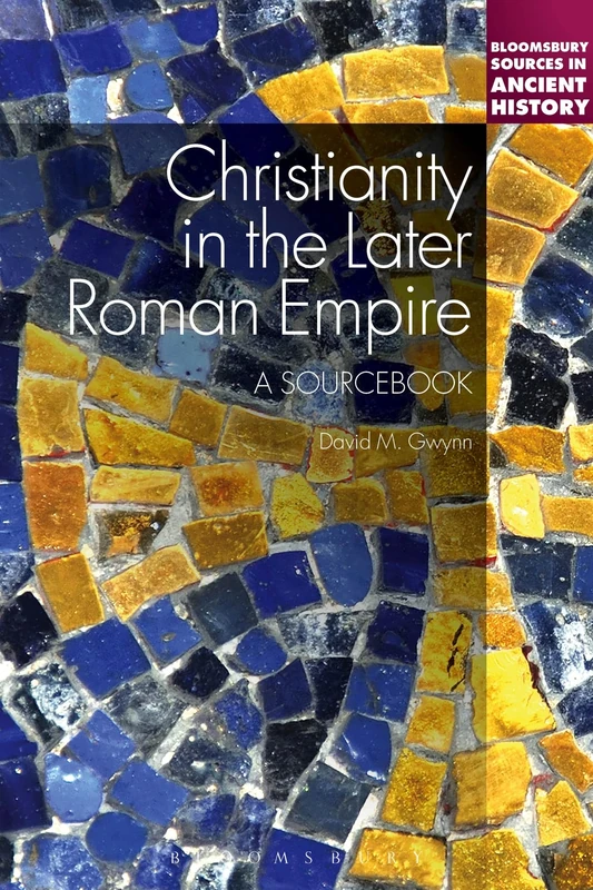 Christianity in the Later Roman Empire: A Sourcebook: A Sourcebook: A Sourcebook (Bloomsbury Sources in Ancient History)