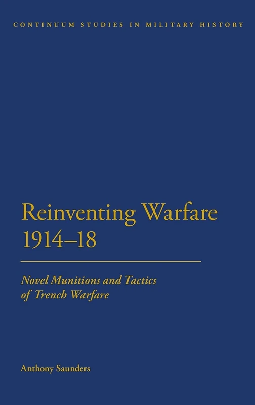 Reinventing Warfare 1914-18: Novel Munitions and Tactics of Trench Warfare (Continuum Studies in Military History) (Bloomsbury Studies in Military History)