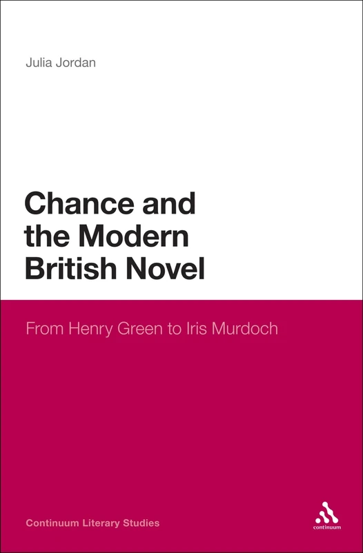 Chance and the Modern British Novel: From Henry Green to Iris Murdoch (Continuum Literary Studies)