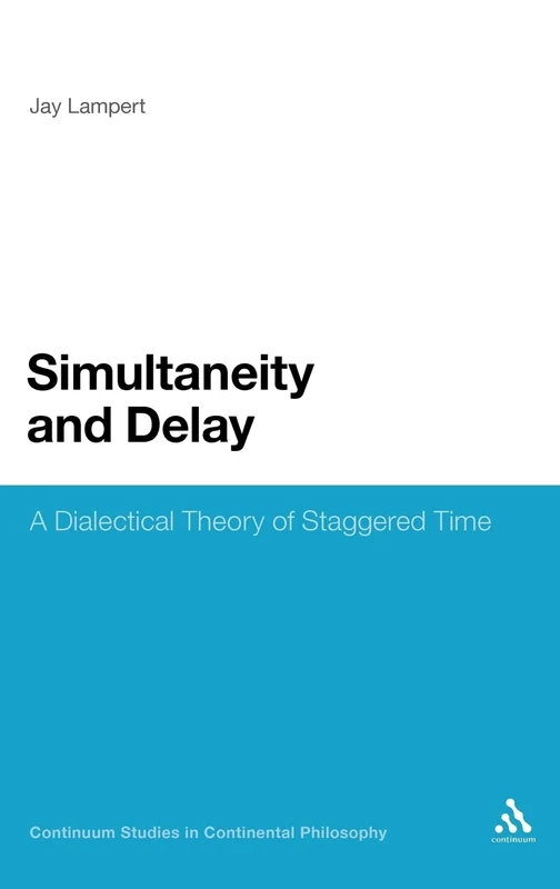 Simultaneity and Delay: A Dialectical Theory of Staggered Time (Continuum Studies in Continental Philosophy)